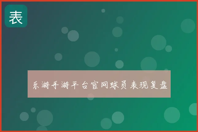 乐游手游平台官网球员表现复盘