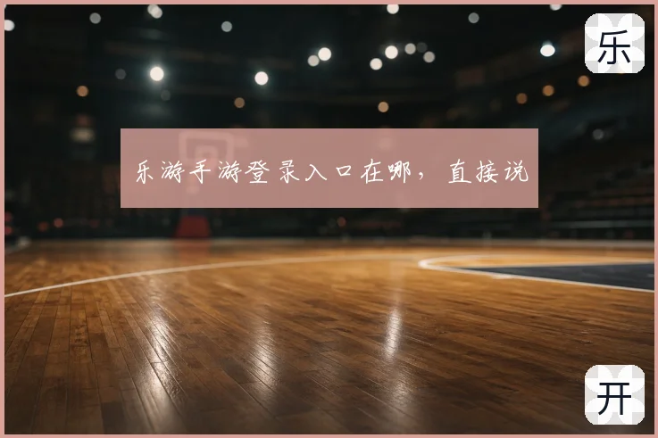 乐游手游登录入口在哪，直接说