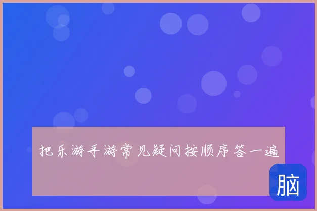 把乐游手游常见疑问按顺序答一遍