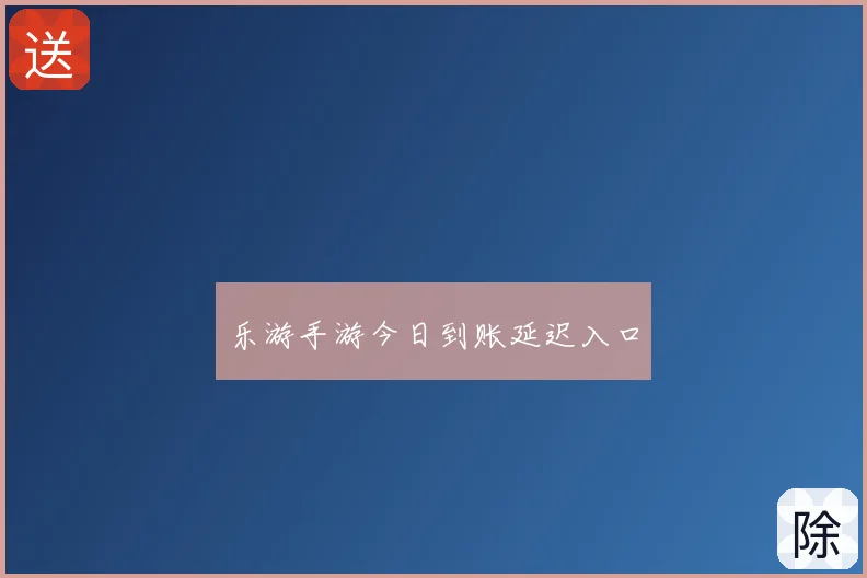 乐游手游今日到账延迟入口